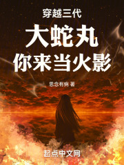 穿越三代:大蛇丸,你来当火影