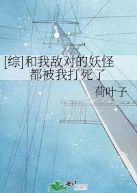 [综]和我敌对的妖怪都被我打死了免费