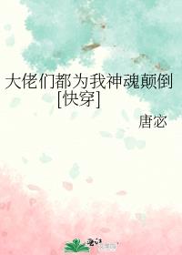 大佬们都为我神魂颠倒[快穿]百度云
