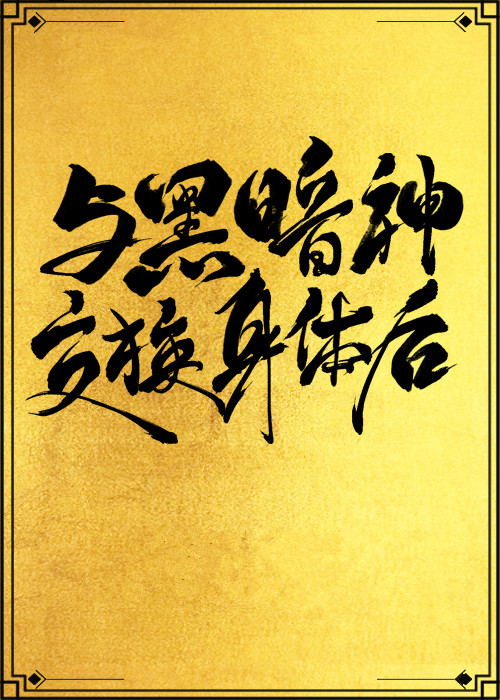 与黑暗神交换身体后txt[互穿]网盘