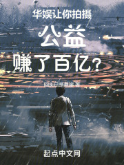 华娱让你拍摄公益赚了百亿txt