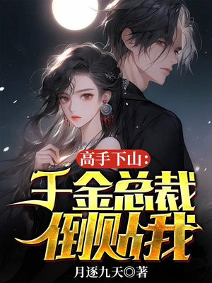 高手下山:千金总裁倒贴我