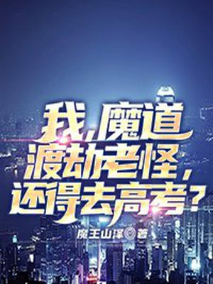 我,魔道渡劫老怪,还得去高考? 魔王山泽